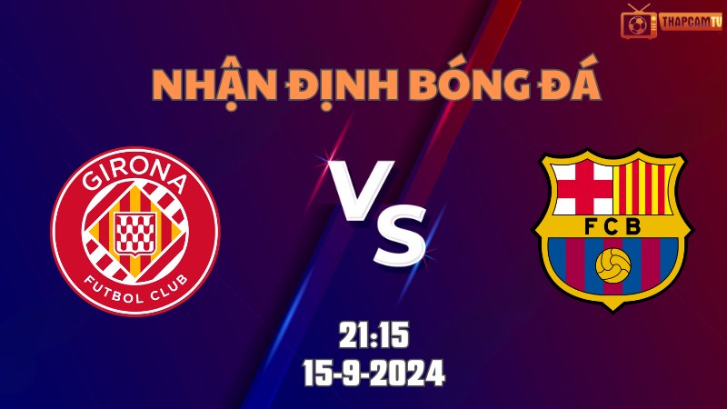 Nhận định bóng đá Girona vs Barcelona 21h15 ngày 15/9