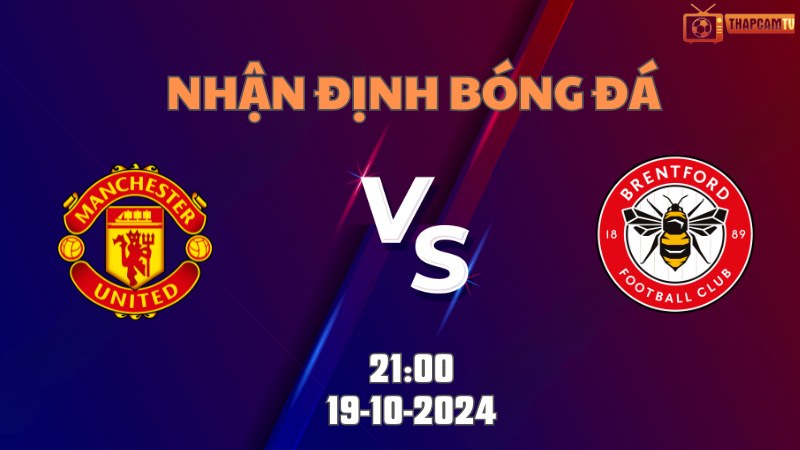 Nhận định bóng đá MU vs Brentford lúc 21h00 ngày 19/10